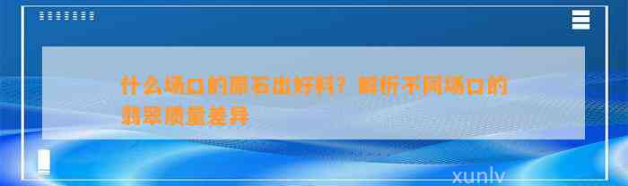 什么场口的原石出好料？解析不同场口的翡翠品质差异