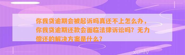 你我贷逾期会被起诉吗真还不上怎么办，你我贷逾期还款会面临法律诉讼吗？无力偿还的解决方案是什么？