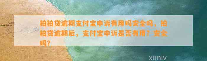 拍拍贷逾期支付宝申诉有用吗安全吗，拍拍贷逾期后，支付宝申诉是否有用？安全吗？