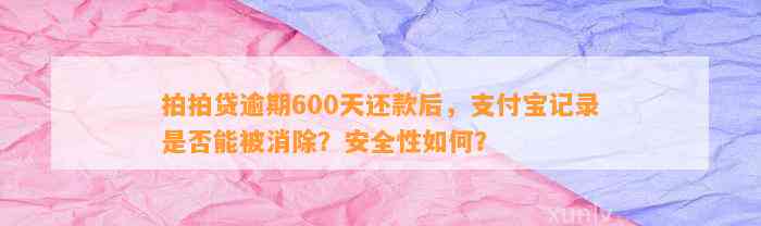 拍拍贷逾期600天还款后，支付宝记录是否能被消除？安全性如何？