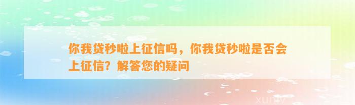 你我贷秒啦上征信吗，你我贷秒啦是否会上征信？解答您的疑问