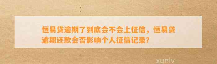 恒易贷逾期了到底会不会上征信，恒易贷逾期还款会否影响个人征信记录？