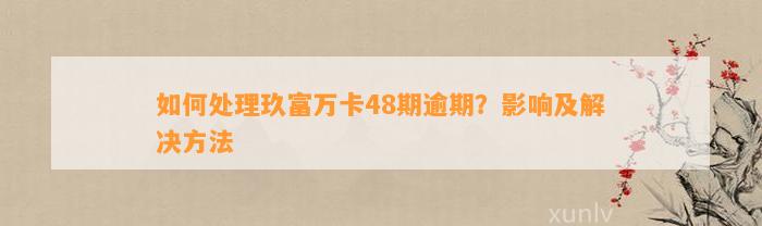 如何处理玖富万卡48期逾期？影响及解决方法