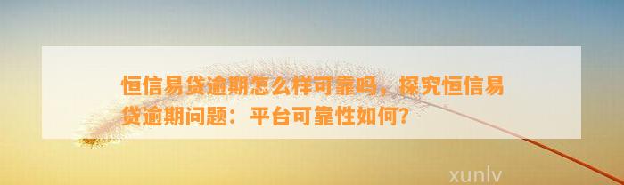 恒信易贷逾期怎么样可靠吗，探究恒信易贷逾期问题：平台可靠性如何？