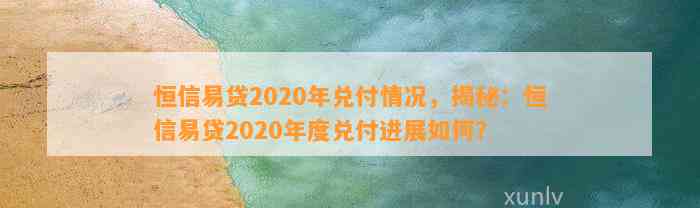 恒信易贷2020年兑付情况，揭秘：恒信易贷2020年度兑付进展如何？