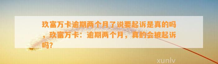 玖富万卡逾期两个月了说要起诉是真的吗，玖富万卡：逾期两个月，真的会被起诉吗？