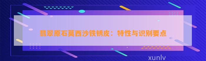 翡翠原石莫西沙铁锈皮：特性与识别要点