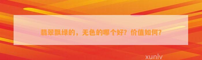 翡翠飘绿的，无色的哪个好？价值怎样？