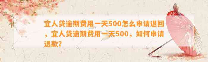 宜人贷逾期费用一天500怎么申请退回，宜人贷逾期费用一天500，如何申请退款？