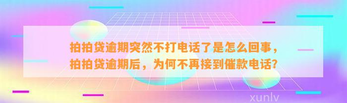 拍拍贷逾期突然不打电话了是怎么回事，拍拍贷逾期后，为何不再接到催款电话？