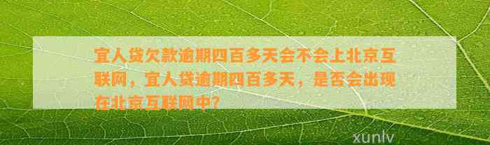 宜人贷欠款逾期四百多天会不会上北京互联网，宜人贷逾期四百多天，是否会出现在北京互联网中？