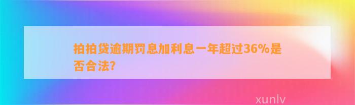 拍拍贷逾期罚息加利息一年超过36%是否合法？