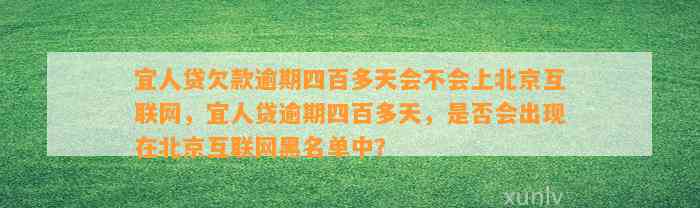 宜人贷欠款逾期四百多天会不会上北京互联网，宜人贷逾期四百多天，是否会出现在北京互联网黑名单中？