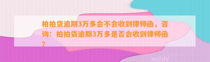 拍拍贷逾期3万多会不会收到律师函，咨询：拍拍贷逾期3万多是否会收到律师函？