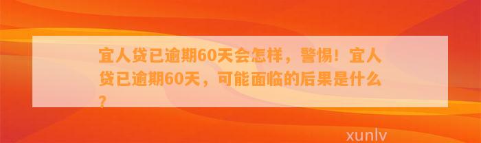 宜人贷已逾期60天会怎样，警惕！宜人贷已逾期60天，可能面临的后果是什么？