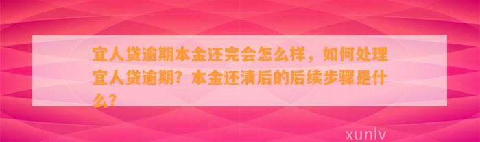 宜人贷逾期本金还完会怎么样，如何处理宜人贷逾期？本金还清后的后续步骤是什么？