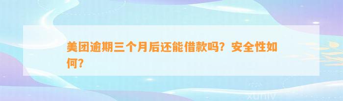 美团逾期三个月后还能借款吗？安全性如何？