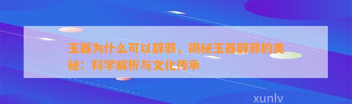 玉器为什么可以辟邪，揭秘玉器辟邪的奥秘：科学解析与文化传承