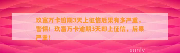 玖富万卡逾期3天上征信后果有多严重，警惕！玖富万卡逾期3天即上征信，后果严重！