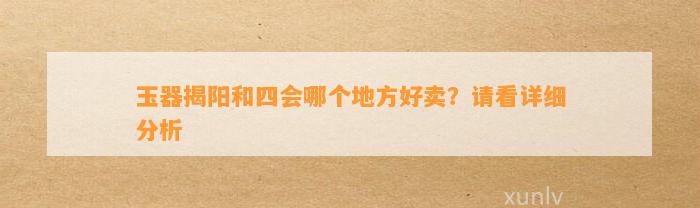 玉器揭阳和四会哪个地方好卖？请看详细分析