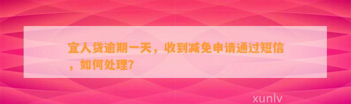 宜人贷逾期一天，收到减免申请通过短信，如何处理？