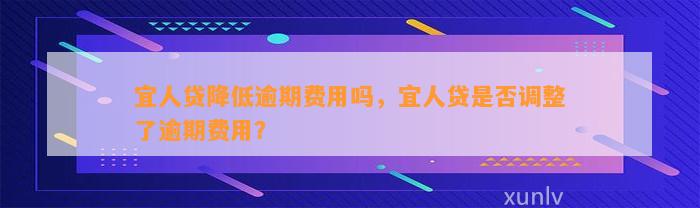 宜人贷降低逾期费用吗，宜人贷是否调整了逾期费用？