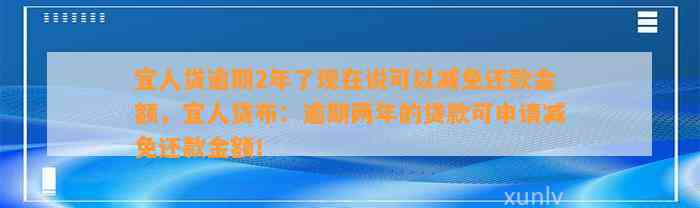 宜人贷逾期2年了现在说可以减免还款金额，宜人贷布：逾期两年的贷款可申请减免还款金额！