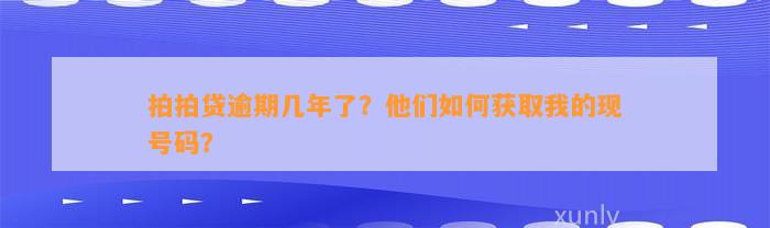 拍拍贷逾期几年了？他们如何获取我的现号码？