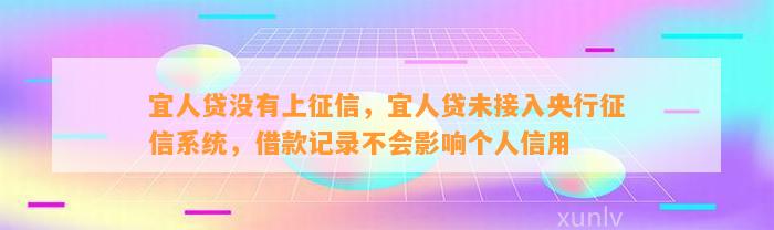 宜人贷没有上征信，宜人贷未接入央行征信系统，借款记录不会影响个人信用