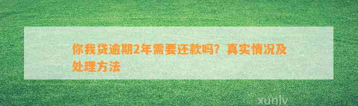 你我贷逾期2年需要还款吗？真实情况及处理方法