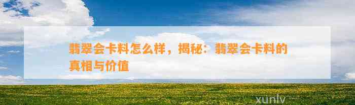 翡翠会卡料怎么样，揭秘：翡翠会卡料的真相与价值