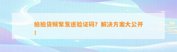 拍拍贷频繁发送验证码？解决方案大公开！