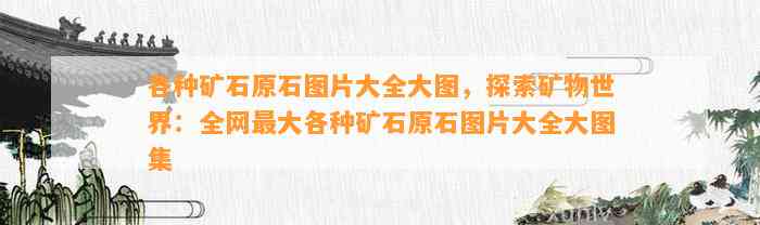 各种矿石原石图片大全大图，探索矿物世界：全网最大各种矿石原石图片大全大图集