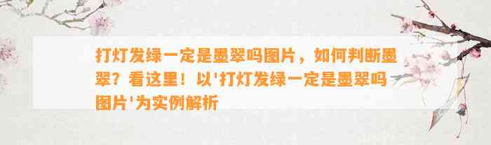 打灯发绿一定是墨翠吗图片，怎样判断墨翠？看这里！以'打灯发绿一定是墨翠吗图片'为实例解析