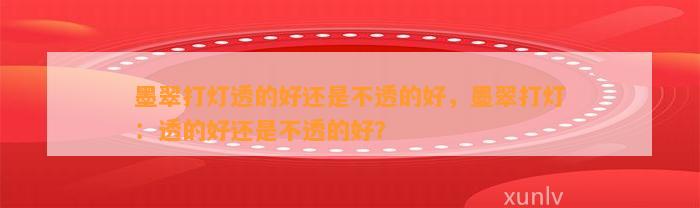 墨翠打灯透的好还是不透的好，墨翠打灯：透的好还是不透的好？