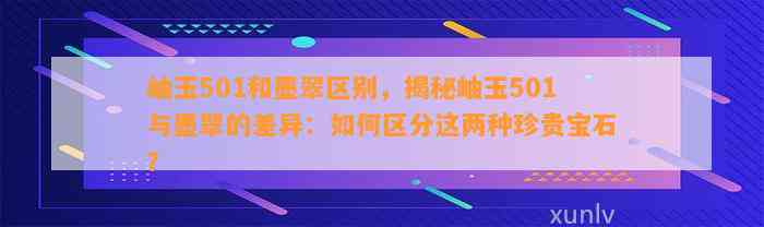 岫玉501和墨翠区别，揭秘岫玉501与墨翠的差异：怎样区分这两种珍贵宝石？