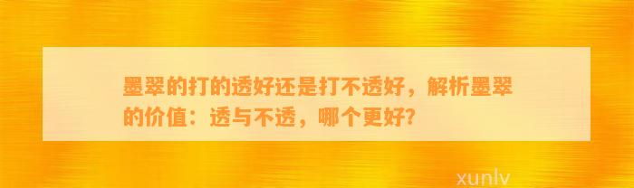 墨翠的打的透好还是打不透好，解析墨翠的价值：透与不透，哪个更好？