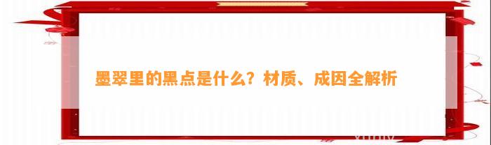 墨翠里的黑点是什么？材质、成因全解析