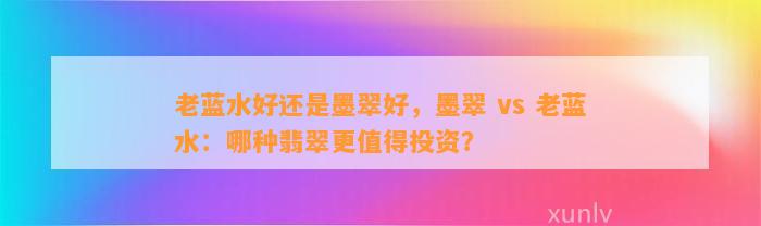 老蓝水好还是墨翠好，墨翠 vs 老蓝水：哪种翡翠更值得投资？