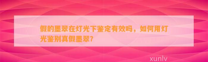 假的墨翠在灯光下鉴定有效吗，怎样用灯光鉴别真假墨翠？