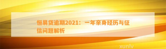 恒易贷逾期2021：一年亲身经历与征信问题解析