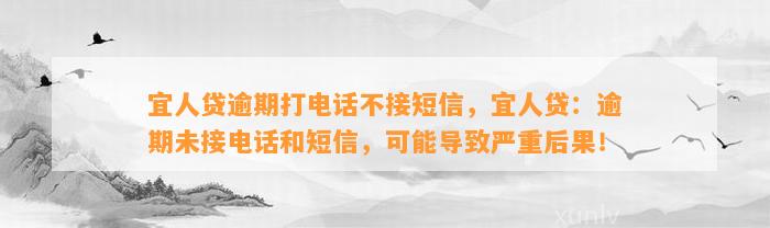 宜人贷逾期打电话不接短信，宜人贷：逾期未接电话和短信，可能导致严重后果！