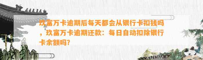 玖富万卡逾期后每天都会从银行卡扣钱吗，玖富万卡逾期还款：每日自动扣除银行卡余额吗？