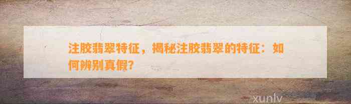 注胶翡翠特征，揭秘注胶翡翠的特征：怎样辨别真假？