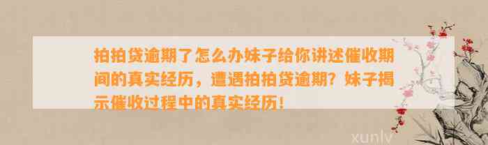 拍拍贷逾期了怎么办妹子给你讲述催收期间的真实经历，遭遇拍拍贷逾期？妹子揭示催收过程中的真实经历！