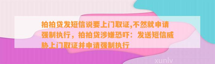 拍拍贷发短信说要上门取证,不然就申请强制执行，拍拍贷涉嫌恐吓：发送短信威胁上门取证并申请强制执行