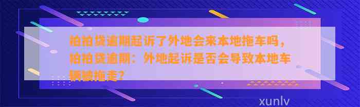 拍拍贷逾期起诉了外地会来本地拖车吗，拍拍贷逾期：外地起诉是否会导致本地车辆被拖走？