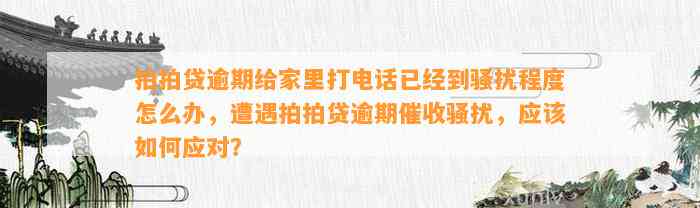 拍拍贷逾期给家里打电话已经到骚扰程度怎么办，遭遇拍拍贷逾期催收骚扰，应该如何应对？