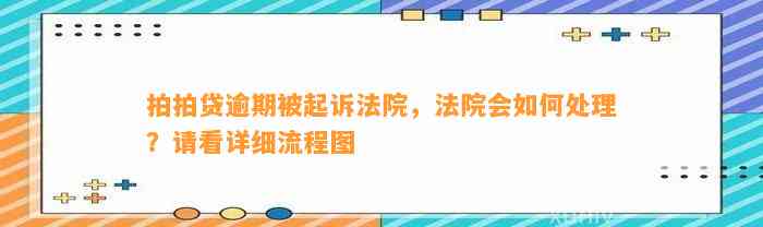 拍拍贷逾期被起诉法院，法院会如何处理？请看详细流程图