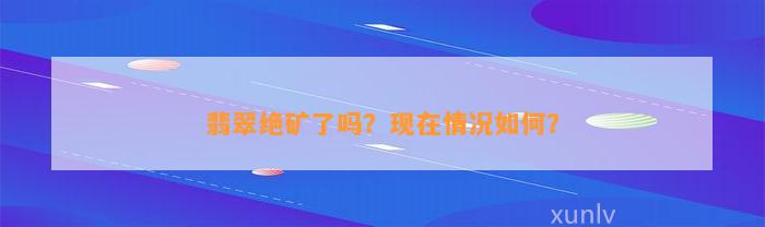 翡翠绝矿了吗？现在情况怎样？